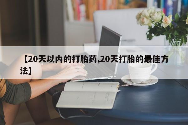 最便宜的打胎药的私人微信【20天以内的打胎药,20天打胎的最佳方法】