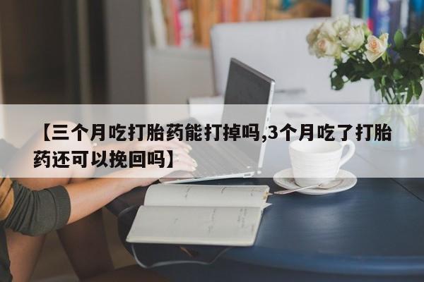 最便宜的打胎药的私人微信【三个月吃打胎药能打掉吗,3个月吃了打胎药还可以挽回吗】