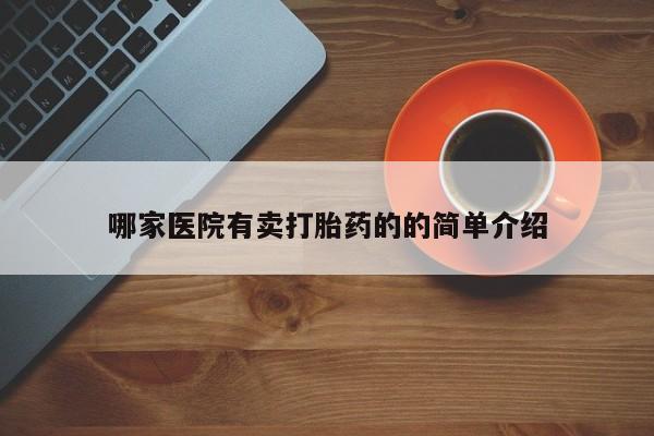 最便宜的打胎药的私人微信哪家医院有卖打胎药的的简单介绍