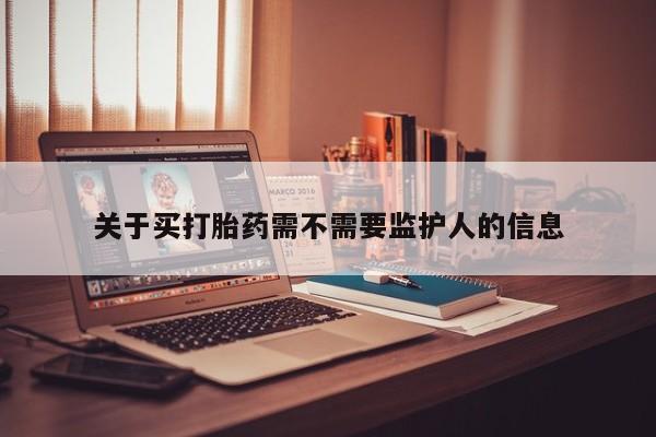 最便宜的打胎药的私人微信关于买打胎药需不需要监护人的信息