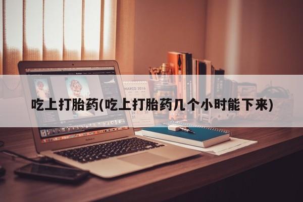 最便宜的打胎药的私人微信吃上打胎药(吃上打胎药几个小时能下来)