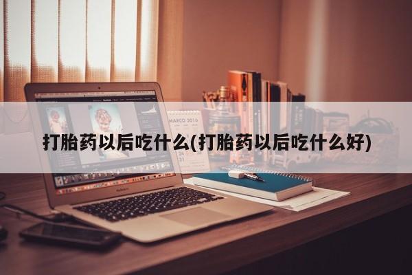 最便宜的打胎药的私人微信打胎药以后吃什么(打胎药以后吃什么好)