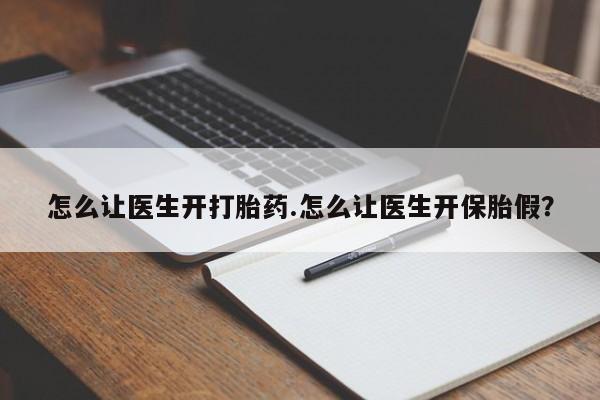 最便宜的打胎药的私人微信怎么让医生开打胎药.怎么让医生开保胎假？