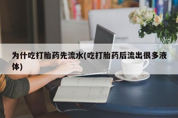 最便宜的打胎药的私人微信为什吃打胎药先流水(吃打胎药后流出很多液体)