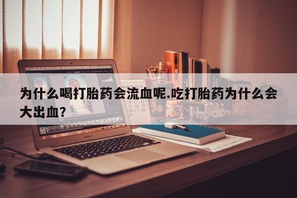 最便宜的打胎药的私人微信为什么喝打胎药会流血呢.吃打胎药为什么会大出血？