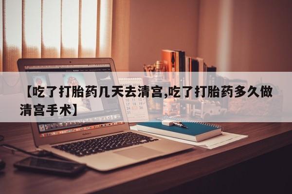最便宜的打胎药的私人微信【吃了打胎药几天去清宫,吃了打胎药多久做清宫手术】