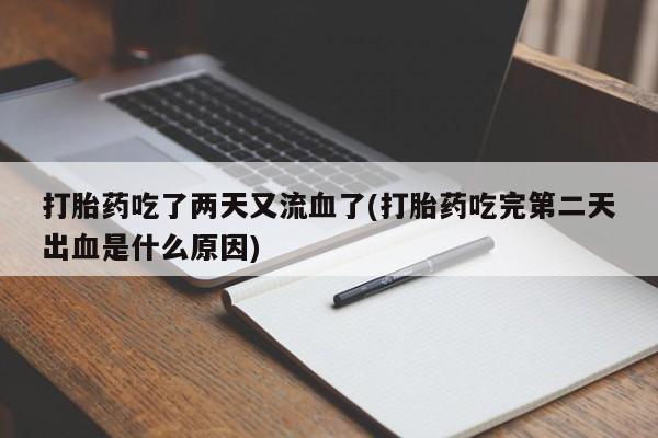 最便宜的打胎药的私人微信打胎药吃了两天又流血了(打胎药吃完第二天出血是什么原因)