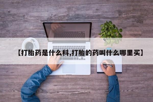 最便宜的打胎药的私人微信【打胎药是什么科,打胎的药叫什么哪里买】
