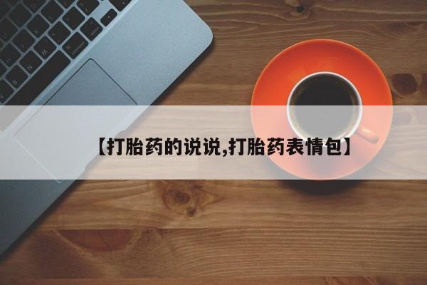 最便宜的打胎药的私人微信【打胎药的说说,打胎药表情包】