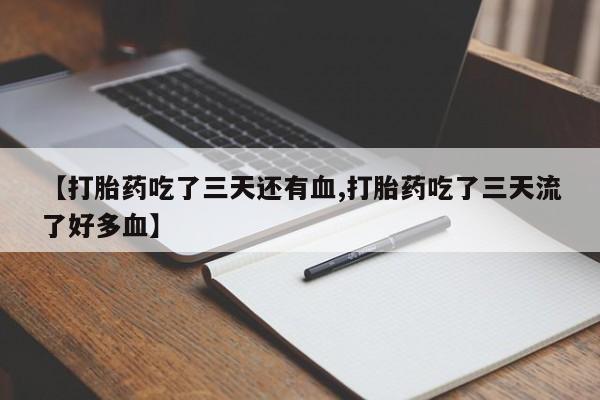 最便宜的打胎药的私人微信【打胎药吃了三天还有血,打胎药吃了三天流了好多血】