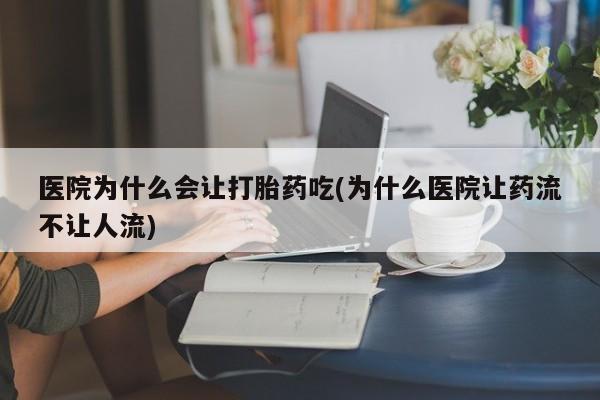 最便宜的打胎药的私人微信医院为什么会让打胎药吃(为什么医院让药流不让人流)