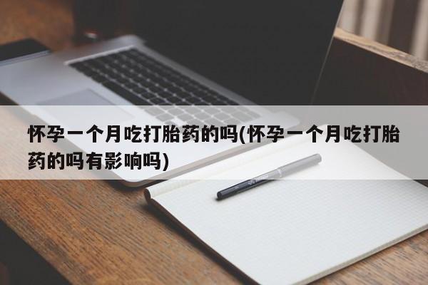 最便宜的打胎药的私人微信怀孕一个月吃打胎药的吗(怀孕一个月吃打胎药的吗有影响吗)
