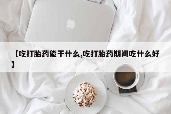 最便宜的打胎药的私人微信【吃打胎药能干什么,吃打胎药期间吃什么好】