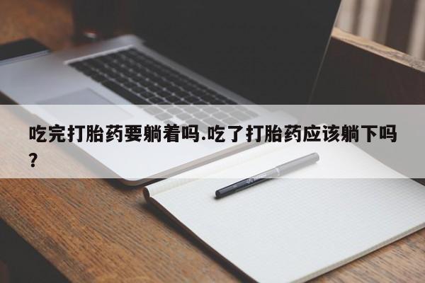 最便宜的打胎药的私人微信吃完打胎药要躺着吗.吃了打胎药应该躺下吗?