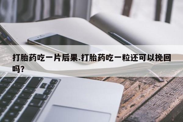 最便宜的打胎药的私人微信打胎药吃一片后果.打胎药吃一粒还可以挽回吗？