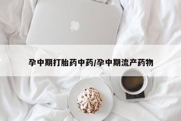 最便宜的打胎药的私人微信孕中期打胎药中药/孕中期流产药物