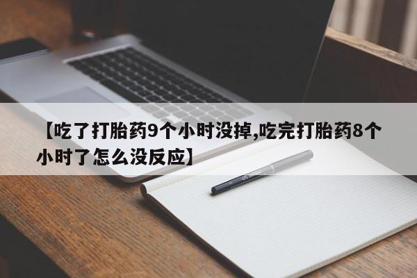 最便宜的打胎药的私人微信【吃了打胎药9个小时没掉,吃完打胎药8个小时了怎么没反应】