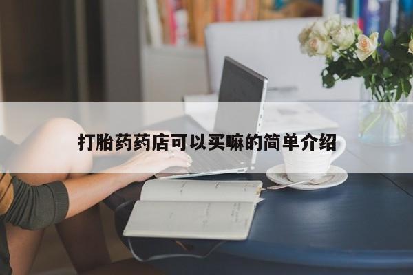 最便宜的打胎药的私人微信打胎药药店可以买嘛的简单介绍