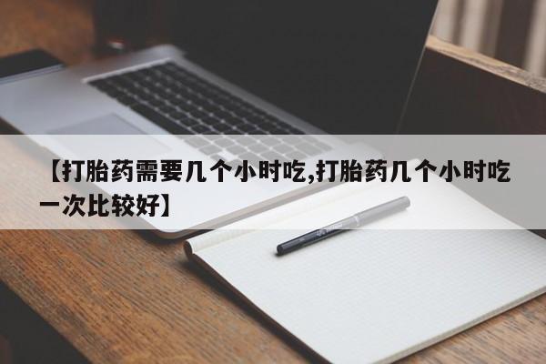 最便宜的打胎药的私人微信【打胎药需要几个小时吃,打胎药几个小时吃一次比较好】