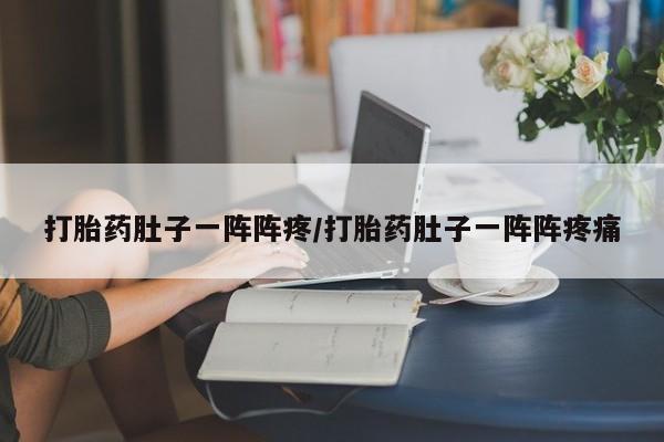 最便宜的打胎药的私人微信打胎药肚子一阵阵疼/打胎药肚子一阵阵疼痛