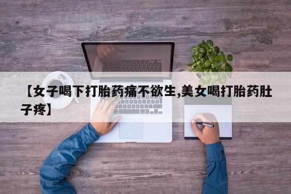 最便宜的打胎药的私人微信【女子喝下打胎药痛不欲生,美女喝打胎药肚子疼】
