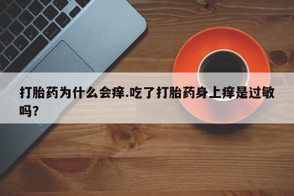 最便宜的打胎药的私人微信打胎药为什么会痒.吃了打胎药身上痒是过敏吗？