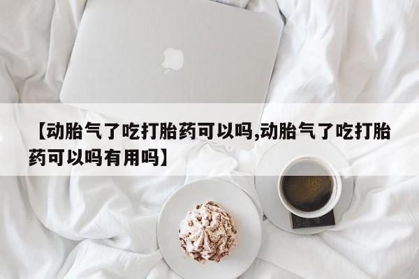 最便宜的打胎药的私人微信【动胎气了吃打胎药可以吗,动胎气了吃打胎药可以吗有用吗】