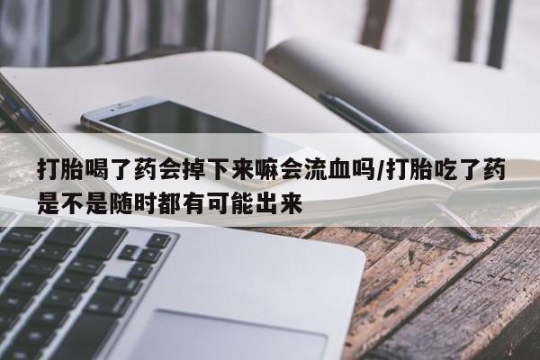 最便宜的打胎药的私人微信打胎喝了药会掉下来嘛会流血吗/打胎吃了药是不是随时都有可能出来